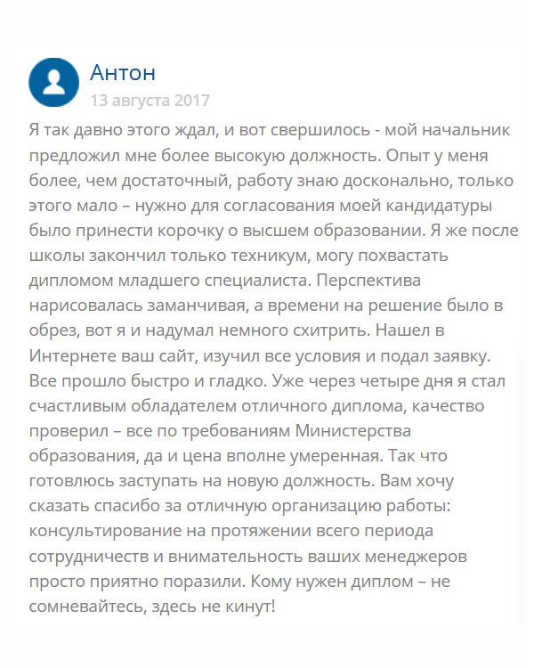 original-diplomans24.com В свое время я окончил техникум и получил диплом младшего специалиста. Устроился на работу и хорошо себя зарекомендовал. Недавно начальник предложил повысить меня в должности, но для официального утверждения не хватало высшего образования. Чтобы не терять такой возможности, я обратился в эту компанию и мне сделали документ, который я захотел. Через несколько дней он был у меня в руках. Всем кому показывал, оценили. Завтра выйдет приказ о моем назначении. Спасибо вам!!